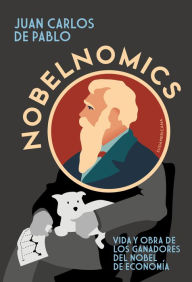 Title: Nobelnomics: Vida y obra de los ganadores del Nobel de Economía, Author: Juan Carlos de Pablo