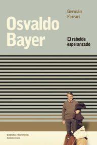 Title: Osvaldo Bayer: El rebelde esperanzado, Author: Germán Ferrari