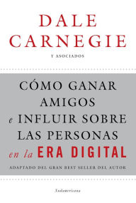 Title: Cómo ganar amigos e influir sobre las personas en la era digital: Adaptado del gran best seller del autor, Author: Dale Carnegie