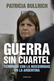 Title: Guerra sin cuartel: Terminar con la inseguridad en la Argentina, Author: Patricia Bullrich