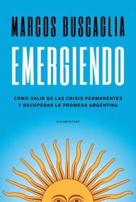 Title: Emergiendo: Cómo salir de las crisis permanentes y recuperar la promesa argentina, Author: Marcos Buscaglia