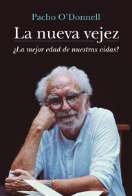 Title: La nueva vejez: ¿La mejor edad de nuestras vidas?, Author: Pacho O'Donnell