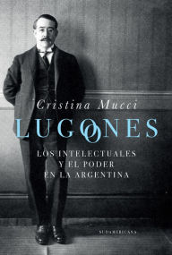 Title: Lugones: Los intelectuales y el poder en la Argentina, Author: Cristina Mucci