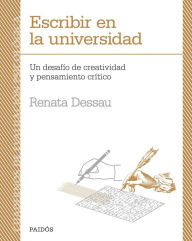 Title: Escribir en la universidad. Un desafío de creatividad y pensamiento crítico: Escribir en la universidad. Un desafío de creatividad y pensamiento crítico, Author: Renata Dessau