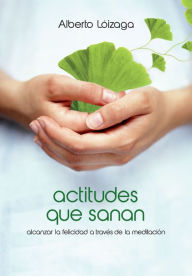 Title: Actitudes que sanan: Alcanzar la felicidad a través de la meditación, Author: Alberto Lóizaga