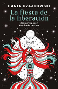 Title: La fiesta de la liberación: ¡Asume tu poder! Cambia tu destino, Author: Hania Czajkowski