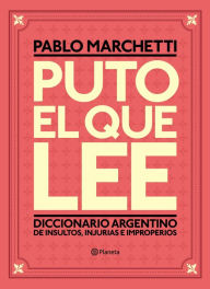 Title: Puto el que lee: Diccionario argentino de insultos, injurias e improperios, Author: Pablo Marchetti