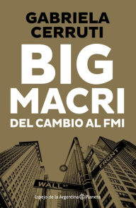 Title: Big Macri: Macri: del cambio al FMI, Author: Gabriela Cerruti