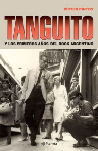 Title: Tanguito: Y los primeros años del rock argentino, Author: Víctor Pintos