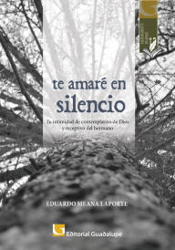 Title: Te amaré en silencio: Tu intimidad de contemplativo de Dios y receptivo del hermano, Author: Eduardo Meana Laporte