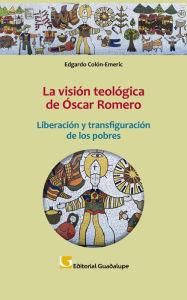 Title: La visión teológica de Óscar Romero: Liberación y transfiguración de los pobres, Author: Edgardo Antonio Emeric Colón