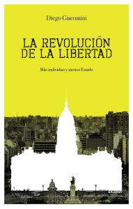 Title: La revolución de la libertad: Más individuo y menos Estado, Author: Diego Giacomini