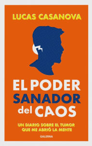 Title: El poder sanador del caos: Un diario sobre el tumor que me abrió la mente, Author: Lucas Casanova