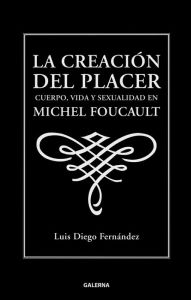 Title: La creación del placer: Cuerpo, vida y sexualidad en Michel Foucault, Author: Luis Diego Fernández