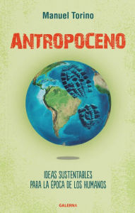 Title: Antropoceno: Ideas sustentables para la época de los humanos, Author: Manuel Torino