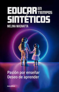 Title: Educar en tiempos sintéticos: Pasión por enseñar. Deseo de aprender, Author: Melina Masnatta