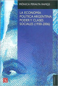 Title: La economia politica argentina: poder y clases sociales (1930-2006), Author: Monica Peralta Ramos