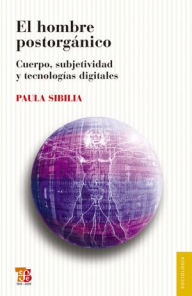 Title: El hombre postorgánico: Cuerpo, subjetividad y tecnologías digitales, Author: Andrea Martínez Baracs