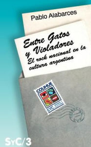 Title: Entre Gatos y Violadores: Rock y Cultura Nacional, Author: Pablo Alabarces