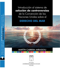 Title: Introducción al sistema de solución de controversias: de la Convención de las Naciones Unidas sobre el Derecho del Mar, Author: Martín Cabrera Mirassou