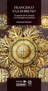 Title: Francesco Faà Di Bruno: El aporte de la ciencia a la teología eucarística, Author: Emmanuel Ginestra