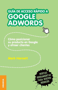 Title: Guía de acceso rápido a Google adwords: Cómo posicionar su producto en Google y atraer clientes, Author: Mark Harnett