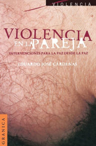 Title: Violencia En La Pareja: Intercambios Para La Paz Desde La Paz, Author: Eduardo Jose Cardenas