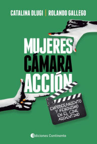 Title: Mujeres, cámara, acción: Empoderamiento y feminismo en el cine argentino, Author: Rolando Gallego