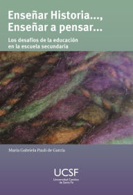 Title: Enseñar Historia...., enseñar a pensar: Los desafíos de la educación en la escuela secundaria, Author: María Gabriela Pauli de García