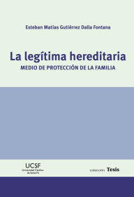 Title: La legítima hereditaria: Medio de protección de la familia, Author: Esteban Matías Gutiérrez Dalla Fontana