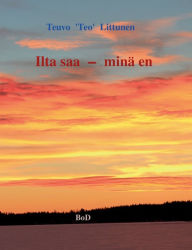 Title: Ilta saa - minä en: Hymyjä ja kyyn eleitä elämän partaalta, Author: Teuvo 'Teo' Littunen