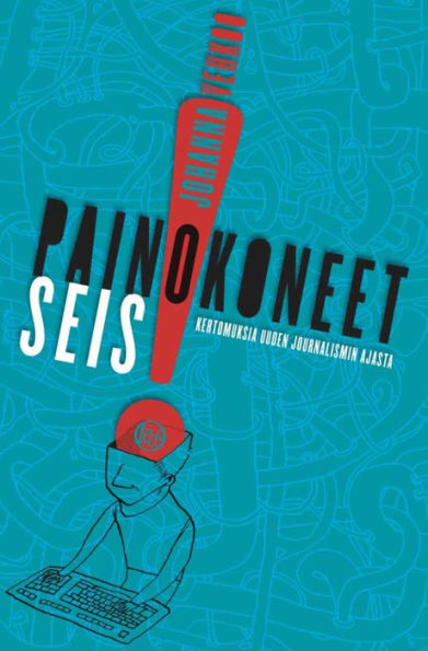 Painokoneet seis!: Kertomuksia uuden journalismin ajasta