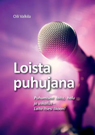 Title: Loista puhujana: Puhumisen taito, halu ja uskallus - Laita itsesi likoon!, Author: Oili Valkila