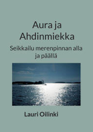 Title: Aura ja Ahdinmiekka: Seikkailu merenpinnan alla ja päällä, Author: Lauri Oilinki