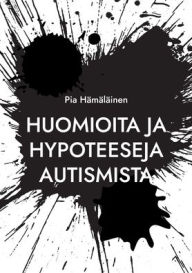 Title: Huomioita ja hypoteeseja autismista, Author: Pia Hïmïlïinen