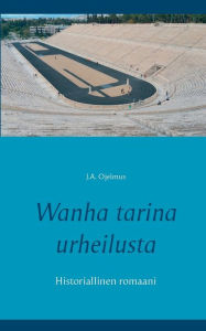 Title: Wanha tarina urheilusta: Historiallinen romaani, Author: J a Ojelmus