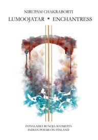 Title: Lumoojatar - Enchantress: Intialaisia runoja Suomesta - Indian Poems on Finland, Author: Nirupam Chakraborti