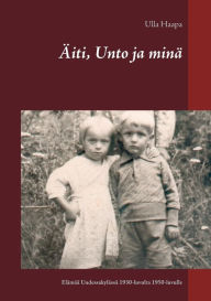 Title: Äiti, Unto ja minä: Lapsuus ja nuoruus Uudessakylässä 1930-luvulta 1950-luvulle, Author: Ulla Haapa