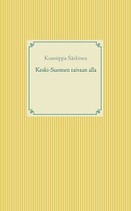 Title: Keski-Suomen taivaan alla, Author: Ksantippa Sïrkinen