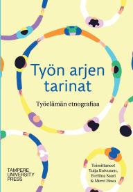 Title: Tyï¿½n arjen tarinat: tyï¿½elï¿½mï¿½n etnografiaa, Author: Tuija Koivunen