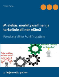 Title: Mielekäs, merkityksellinen ja tarkoituksellinen elämä: Perustana Viktor Frankl'n ajattelu 2. laajennettu painos, Author: Timo Purjo