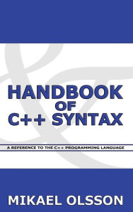 Title: Handbook of C++ Syntax: A Reference to the C++ Programming Language, Author: Mikael E. Olsson