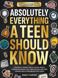 Title: Absolutely Everything a Teen Should Know: 7 Books in 1 - Life Skills, Money Skills, Social Skills, Career Planning, Self-Regulation, DBT and Coping Skills Workbook for Teens, Author: Emily Carter