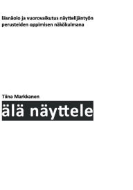 Title: Älä näyttele: Läsnäolo ja vuorovaikutus näyttelijäntyön perusteiden oppimisen näkökulmana, Author: Tiina Markkanen