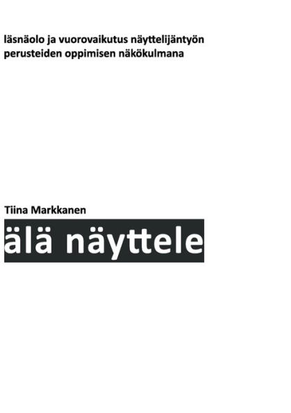 Älä näyttele: Läsnäolo ja vuorovaikutus näyttelijäntyön perusteiden oppimisen näkökulmana