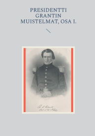 Title: Presidentti Grantin muistelmat, Osa I., Author: Petri Luosto