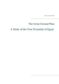 Title: The Great Ground Plan - A Study of the True Pyramids of Egypt, Author: Jani Laasonen