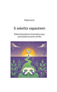 Title: 5 askelta vapauteen: Ratkaisukeskeisen itsehoidon opas parisuhdenarsismin uhrille, Author: Maija Aurea