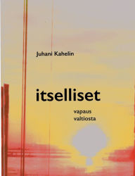Title: Itselliset: vapaus valtiosta, Author: Juhani Kahelin