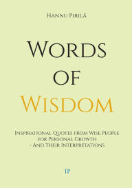 Title: Words of Wisdom: Inspirational Quotes from Wise People for Personal Growth - And Their Interpretations, Author: Hannu Pirilï